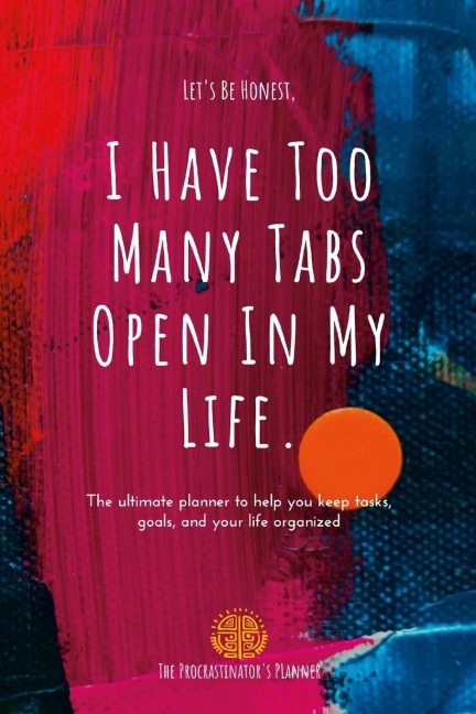 I Have Too Many Tabs Open In My Life Planner: The Ultimate Planner to Organize Schedules, Goals and To-Dos