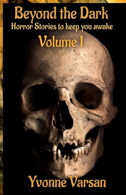 Beyond the Dark: Horror Stories to keep you awake Volume I