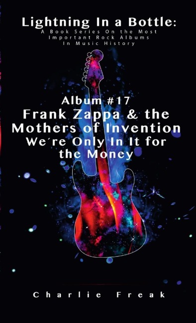 Lightning In a Bottle: A Book Series On the Most Important Rock Albums In Music History Album #17 Frank Zappa & the Mothers of Invention Were Only In It for the Money