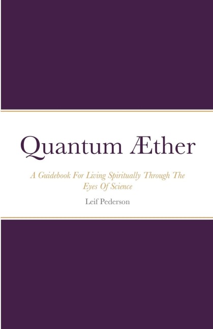 Quantum Æther: A Guidebook For Living Spiritually Through The Eyes Of Science