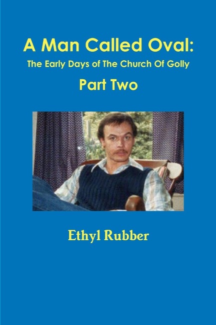A Man Called Oval: The Story of Oval Rubber and the Early Days of The Church Of Golly--Part Two