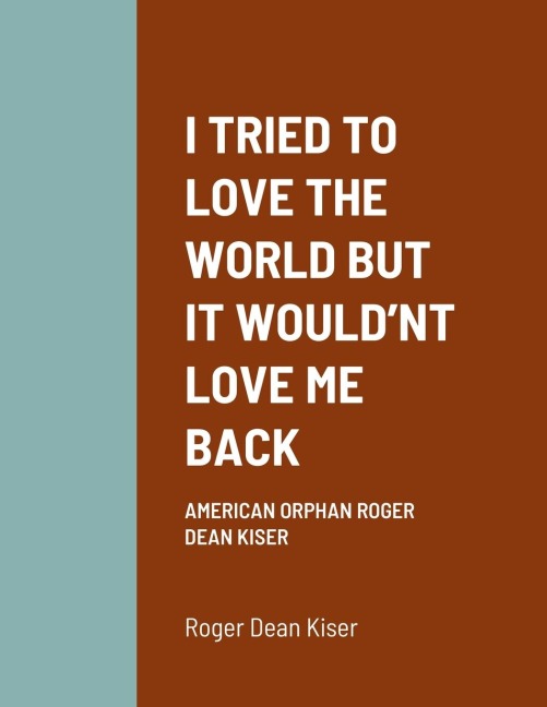 I TRIED TO LOVE THE WORLD BUT IT WOULDNT LOVE ME BACK: AMERICAN ORPHAN ROGER DEAN KISER