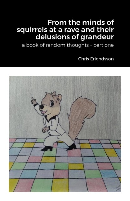 From the Minds of Squirrels At a Rave and Their Delusions of Granduer: A Book of Random Thoughts - Part One