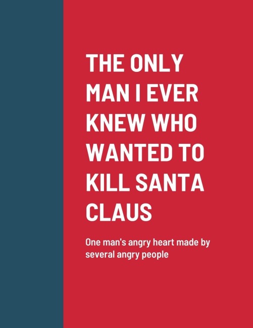 THE ONLY MAN I EVER KNEW WHO WANTED TO KILL SANTA CLAUS: One mans angry heart made by several angry people