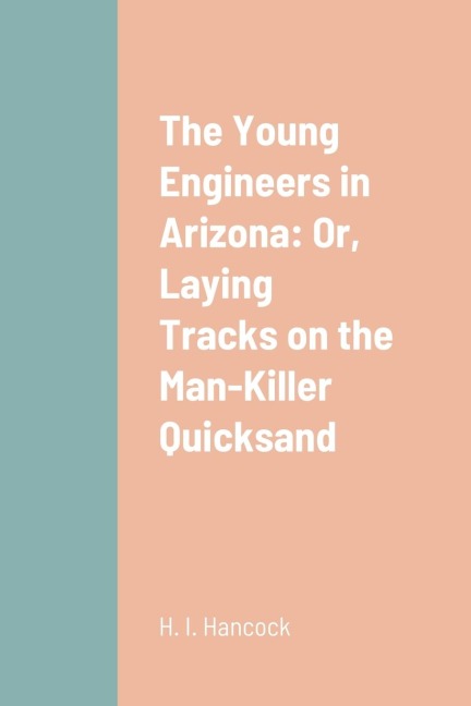 The Young Engineers in Arizona: Or, Laying Tracks on the Man-Killer Quicksand