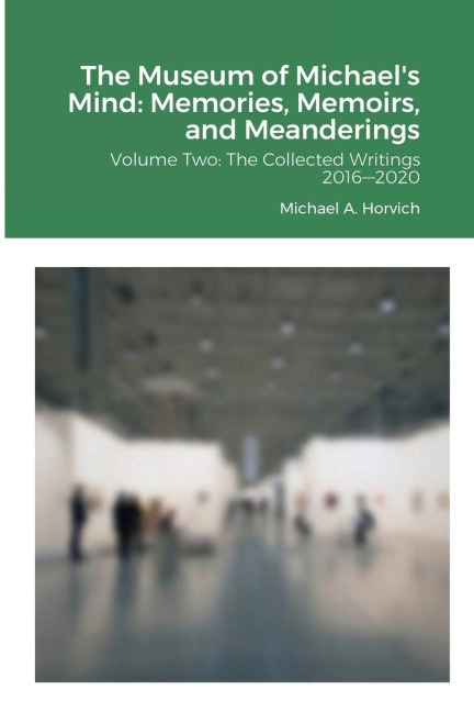 The Museum of Michaels Mind: Memories, Memoirs, and Meanderings: Volume Two: The Collected Writings 2016¿2020