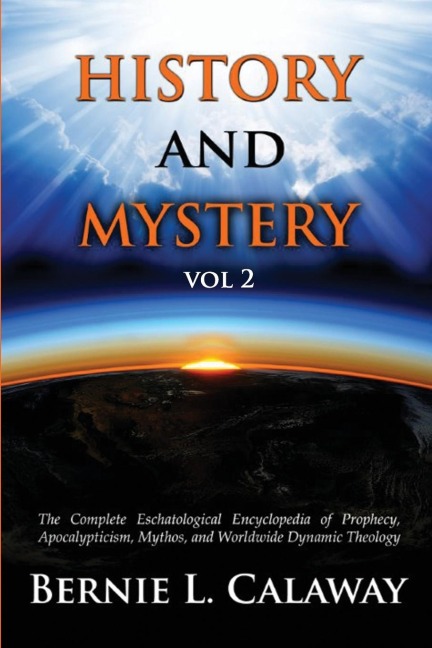 History and Mystery: The Complete Eschatological Encyclopedia of Prophecy, Apocalypticism, Mythos, and Worldwide Dynamic Theology Vol 2