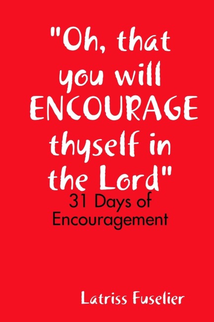 Oh, that you will ENCOURAGE thyself in the Lord