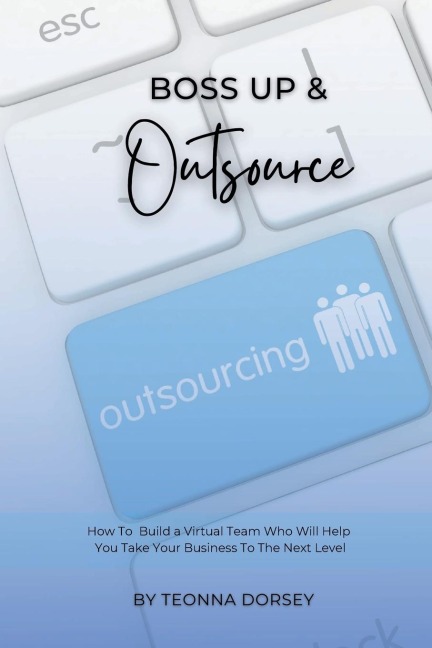 Boss Up & Outsource: How To  Build a Virtual Team And Take Your Business To The Next Level