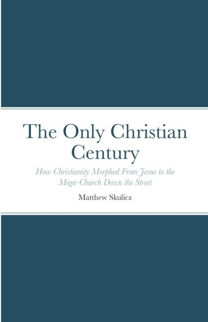 The Only Christian Century: How Christianity Morphed From Jesus to the Mega-Church Down the Street