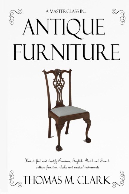A Masterclass in Antique Furniture: How to find and identify American, English, Dutch and French antique furniture, clocks and musical instruments