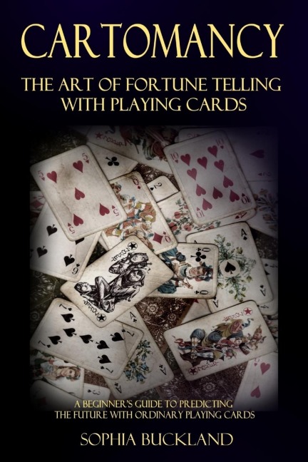 Cartomancy - The Art of Fortune Telling with Playing Cards: A Beginners Guide to Predicting the Future with Ordinary Playing Cards
