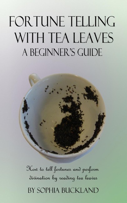 Fortune Telling with Tea Leaves - A Beginners Guide: How to tell fortunes and perform divination by reading tea leaves (Tasseography) (Hardcover)