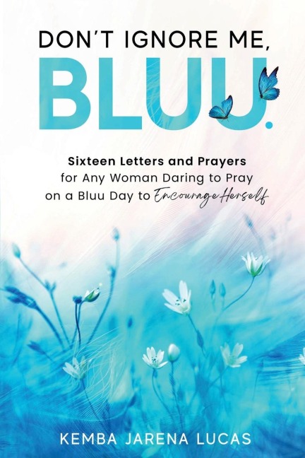 Dont Ignore Me, Bluu.: Sixteen Letters and Prayers for Any Woman Daring to Pray on a Bluu Day to Encourage Herself