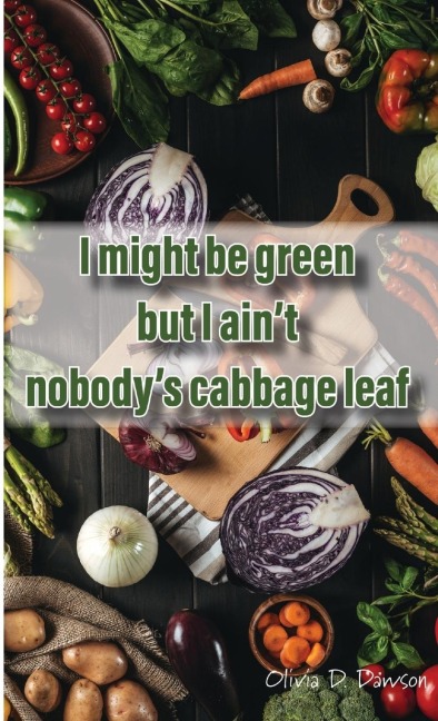I Might Be Green But I Aint Nobodys Cabbage Leaf
