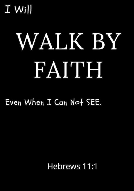 I Will Walk By Faith Even When I Can Not See Hebrews 11: 1: A daily prayer Journal