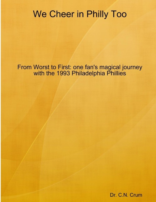 We Cheer in Philly too: From First to Worst, one fan's magical journey with the 1993 Philadelphia Phillies