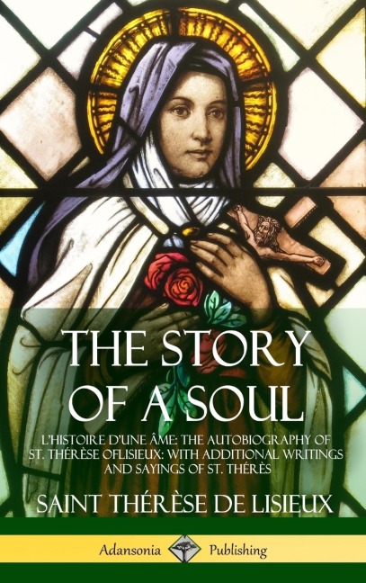 The Story of a Soul LHistoire Dune Âme: The Autobiography of St. Thérèse of Lisieux: With Additional Writings and Sayings of St. Thérès (Hardcover)