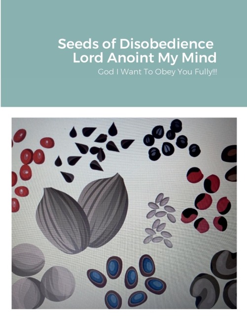Seeds of Disobedience  &Lord Anoint My Mind: God Help me to obey you fully