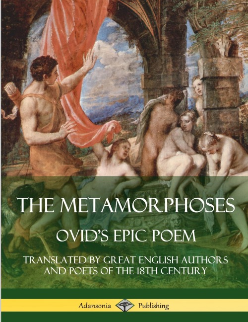 The Metamorphoses: Ovids Epic Poem, Translated by Great English Authors and Poets of the 18th Century