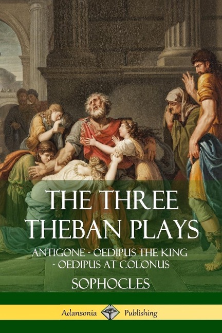 The Three Theban Plays: Antigone - Oedipus the King - Oedipus at Colonus