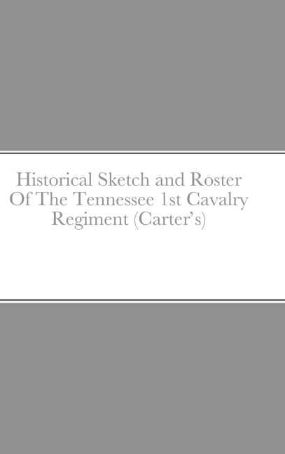 Historical Sketch and Roster Of The Tennessee 1st Cavalry Regiment (Carters)
