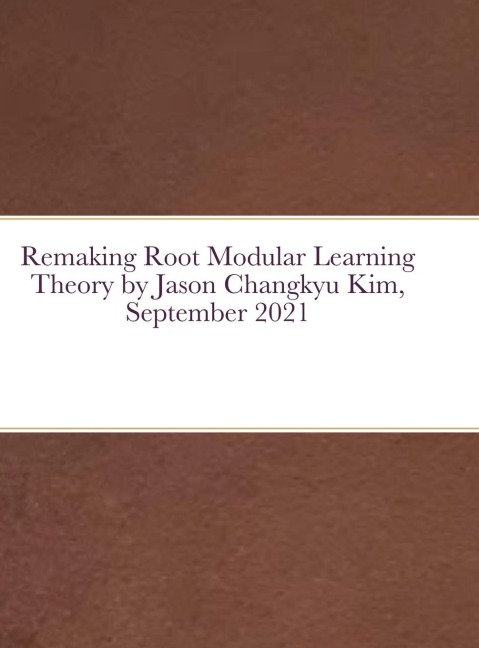 Remaking Root Modular Learning Theory by Jason Changkyu Kim, September 2021