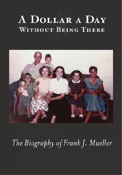 A Dollar a Day Without Being There: The Biography of Frank J. Mueller