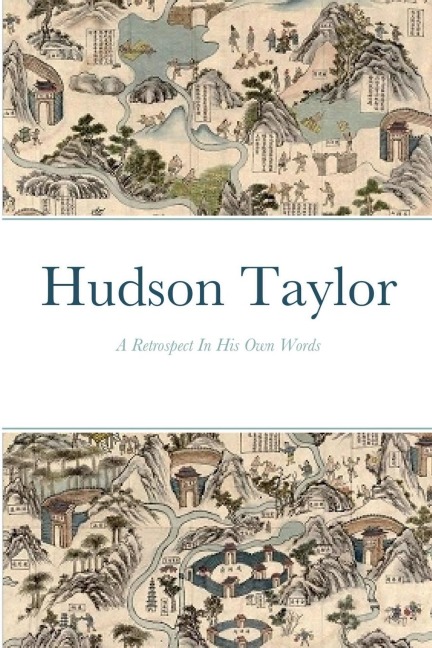 Hudson Taylor: A Retrospective In His Own Words