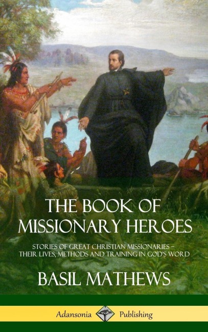 The Book of Missionary Heroes: Stories of Great Christian Missionaries - Their Lives, Methods and Training in Gods Word (Hardcover)