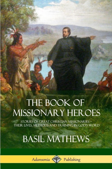 The Book of Missionary Heroes: Stories of Great Christian Missionaries - Their Lives, Methods and Training in Gods Word