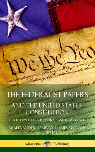The Federalist Papers, and the United States Constitution: The Eighty-Five Federalist Articles and Essays, Complete (Hardcover)