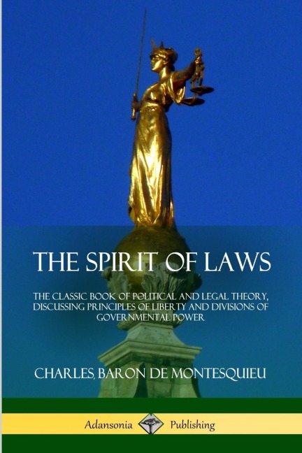 The Spirit of Laws: The Classic Book of Political and Legal Theory, Discussing Principles of Liberty and Divisions of Governmental Power
