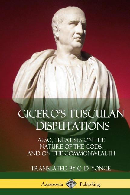 Ciceros Tusculan Disputations: Also, Treatises On The Nature Of The Gods, And On The Commonwealth (Hardcover)