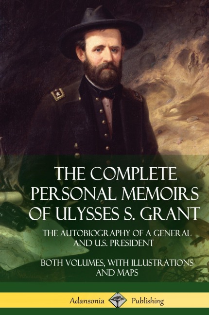 The Complete Personal Memoirs of Ulysses S. Grant: The Autobiography of a General and U.S. President - Both Volumes, with Illustrations and Maps (Hardcover)