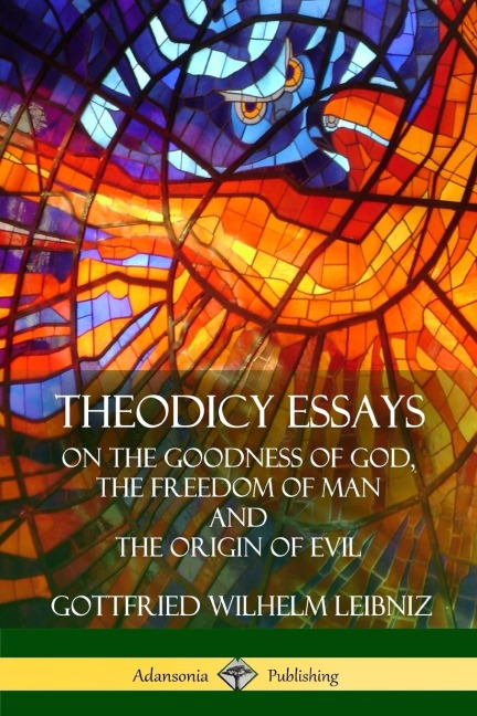 Theodicy Essays: On the Goodness of God, the Freedom of Man and The Origin of Evil