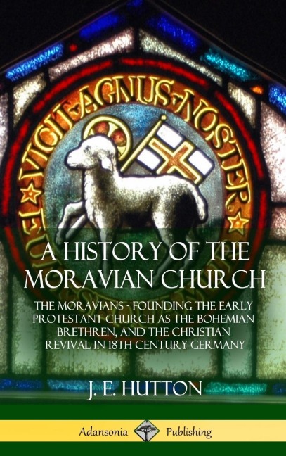 A History of the Moravian Church: The Moravians - Founding the Early Protestant Church as the Bohemian Brethren, and the Christian Revival in 18th Century Germany (Hardcover)