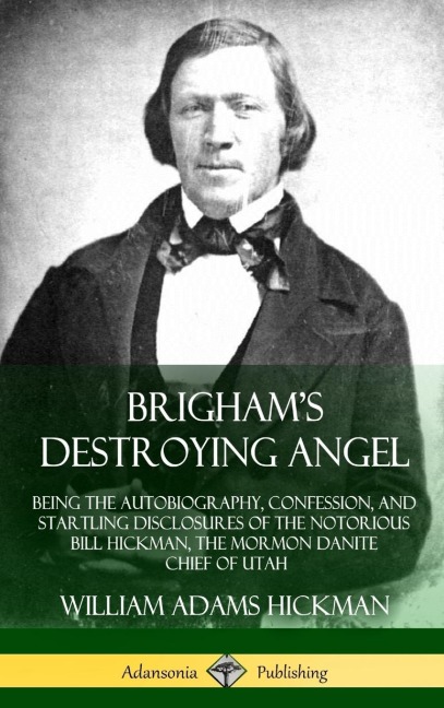 Brigham's Destroying Angel: Being the Autobiography, Confession, and Startling Disclosures of the Notorious Bill Hickman, the Mormon Danite Chief of Utah (Hardcover)
