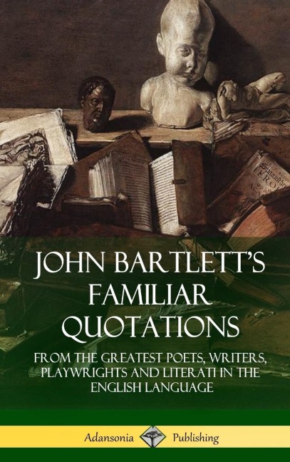 John Bartletts Familiar Quotations: From the Greatest Poets, Writers, Playwrights and Literati in the English Language (Hardcover)