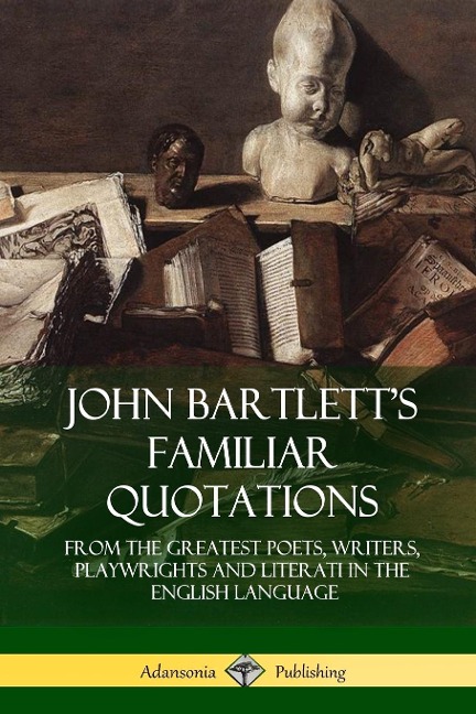 John Bartletts Familiar Quotations: From the Greatest Poets, Writers, Playwrights and Literati in the English Language