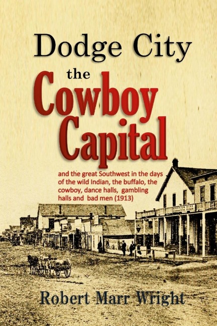Dodge City, the Cowboy Capital: and the great Southwest in the days of the wild Indian, the buffalo, the cowboy, dance halls, gambling halls and bad men