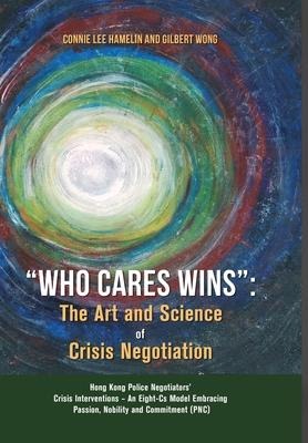 Who Cares Wins: The Art and Science of Crisis Negotiation: Hong Kong Police Negotiators Crisis Interventions - An Eight-Cs Model Embracing Passion, Nobility and Commitment (PNC)
