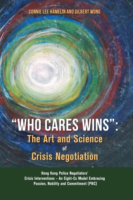 Who Cares Wins: The Art and Science of Crisis Negotiation: Hong Kong Police Negotiators Crisis Interventions - An Eight-Cs Model Embracing Passion, Nobility and Commitment (PNC)
