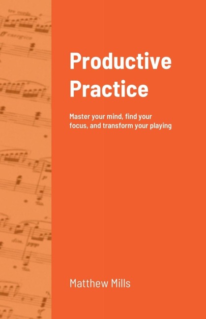 Productive Practice: Master your mind, find your focus, and transform your playing