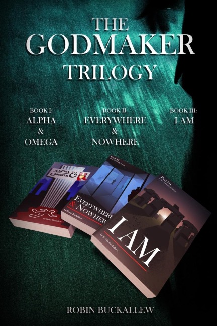 The Godmaker Trilogy: Book I: Alpha & Omega; Book II: Everywhere & Nowhere; Book III: I Am
