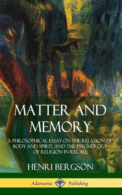 Matter and Memory: A Philosophical Essay on the Relation of Body and Spirit, and the Psychology of Religion in Recall (Hardcover)