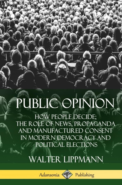Public Opinion: How People Decide; The Role of News, Propaganda and Manufactured Consent in Modern Democracy and Political Elections (Hardcover)