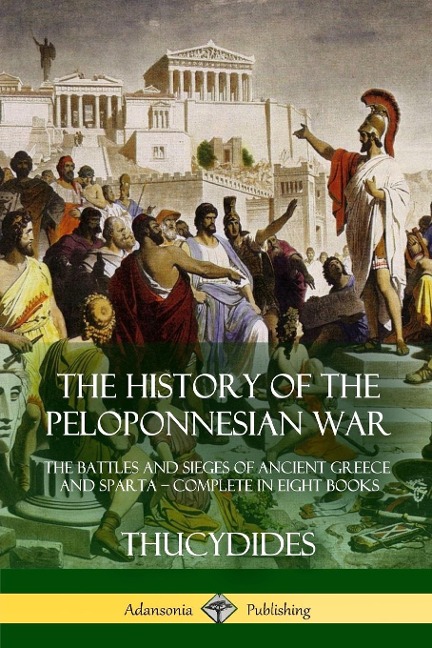 The History of the Peloponnesian War: The Battles and Sieges of Ancient Greece and Sparta - Complete in Eight Books
