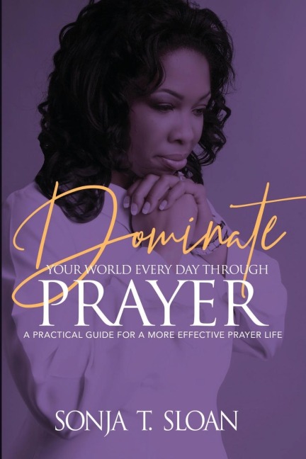 Dominate Your World Every Day Through Prayer: A Practical Guide for a More Effective Prayer Life