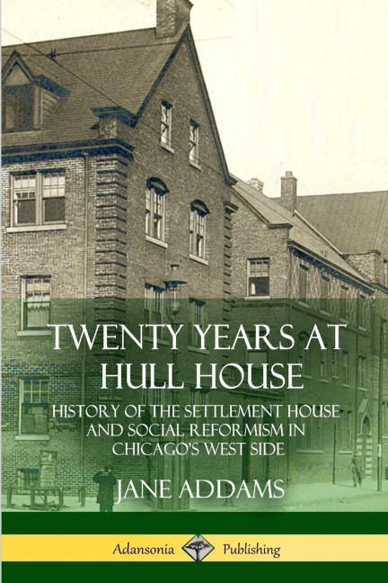 Twenty Years at Hull House: History of the Settlement House and Social Reformism in Chicagos West Side